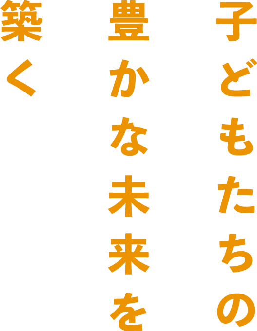 子どもたちの豊かな未来を築く